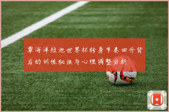 覃海洋短池世界杯转身节奏回升背后的训练秘诀与心理调整分析